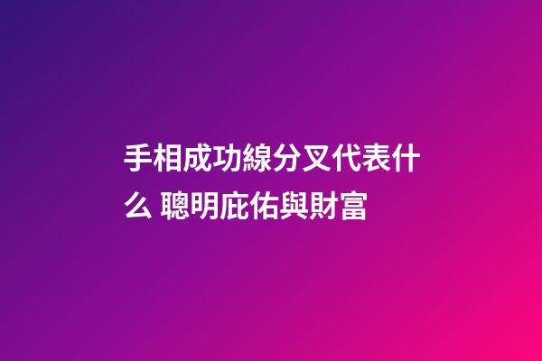手相成功線分叉代表什么 聰明庇佑與財富